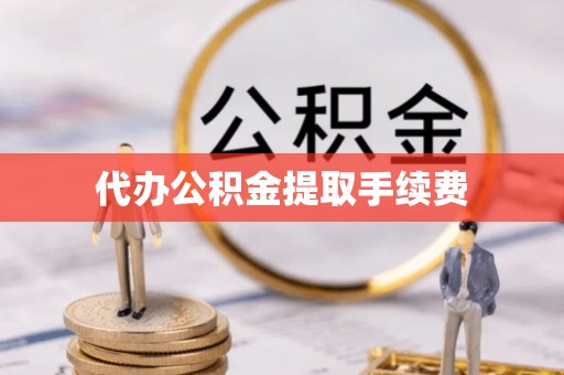 潜江代办公积金提取手续费
