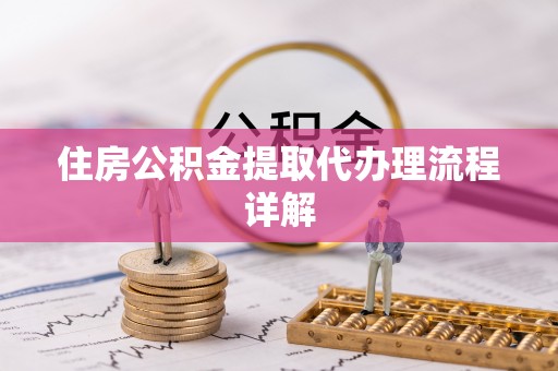 巴塘住房公积金提取代办理流程详解