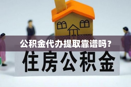 定结公积金代办提取靠谱吗？