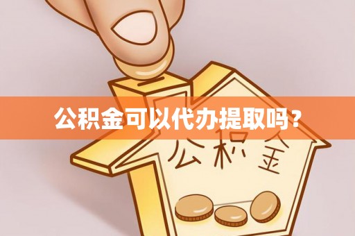衡南公积金可以代办提取吗？
